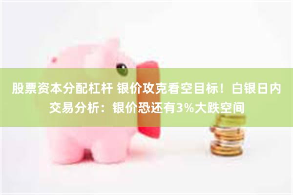 股票资本分配杠杆 银价攻克看空目标！白银日内交易分析：银价恐还有3%大跌空间