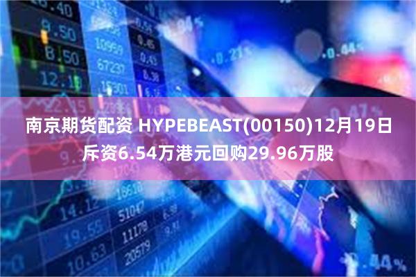 南京期货配资 HYPEBEAST(00150)12月19日斥资6.54万港元回购29.96万股