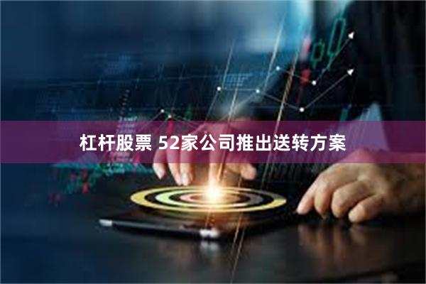 杠杆股票 52家公司推出送转方案