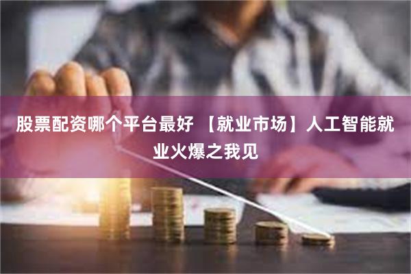 股票配资哪个平台最好 【就业市场】人工智能就业火爆之我见