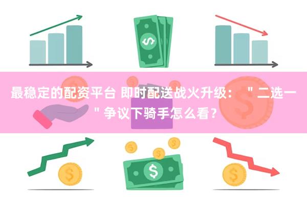 最稳定的配资平台 即时配送战火升级： ＂二选一＂争议下骑手怎么看？