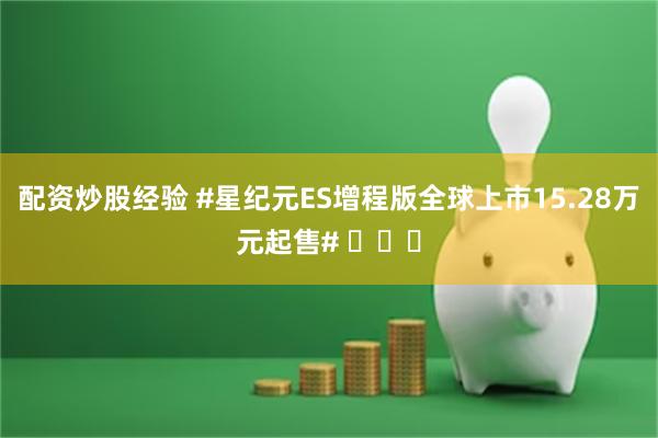 配资炒股经验 #星纪元ES增程版全球上市15.28万元起售# ​​​