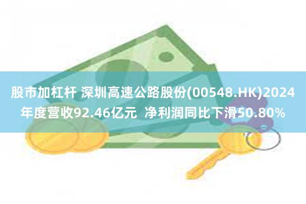 股市加杠杆 深圳高速公路股份(00548.HK)2024年度营收92.46亿元  净利润同比下滑50.80%