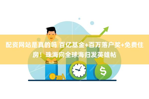 配资网站是真的吗 百亿基金+百万落户奖+免费住房！珠海向全球海归发英雄帖