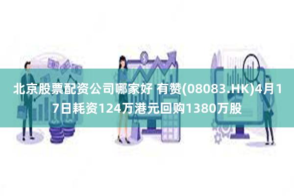 北京股票配资公司哪家好 有赞(08083.HK)4月17日耗资124万港元回购1380万股