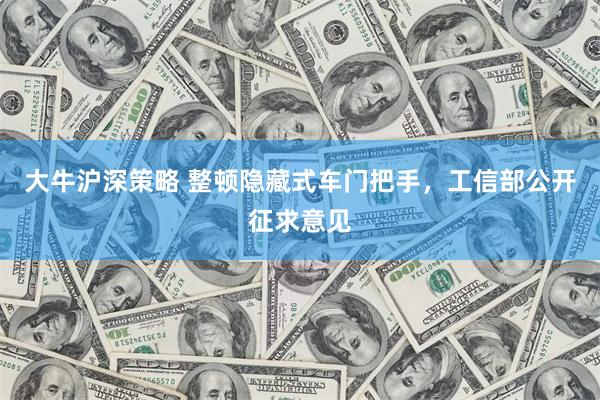 大牛沪深策略 整顿隐藏式车门把手，工信部公开征求意见