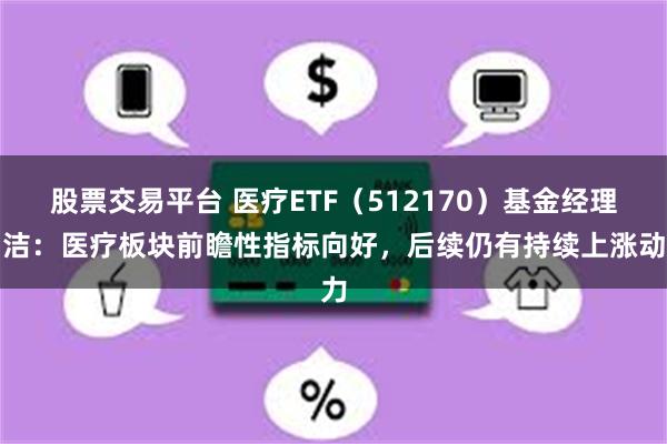 股票交易平台 医疗ETF（512170）基金经理胡洁：医疗板块前瞻性指标向好，后续仍有持续上涨动力