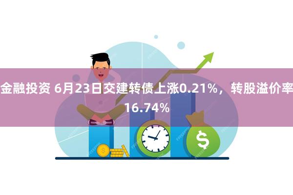 金融投资 6月23日交建转债上涨0.21%，转股溢价率16.74%
