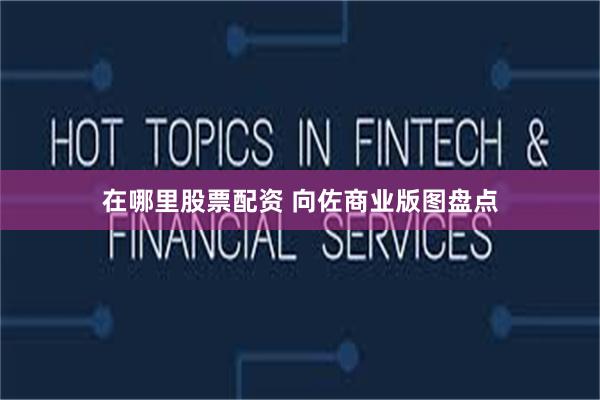 在哪里股票配资 向佐商业版图盘点