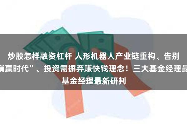 炒股怎样融资杠杆 人形机器人产业链重构、告别债券“躺赢时代”、投资需摒弃赚快钱理念！三大基金经理最新研判