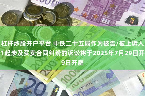 杠杆炒股开户平台 中铁二十五局作为被告/被上诉人的1起涉及买卖合同纠纷的诉讼将于2025年7月29日开庭