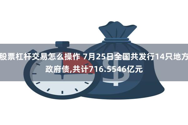 股票杠杆交易怎么操作 7月25日全国共发行14只地方政府债,共计716.5546亿元
