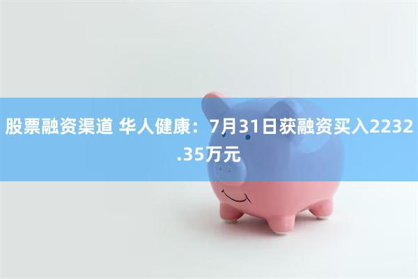 股票融资渠道 华人健康：7月31日获融资买入2232.35万元
