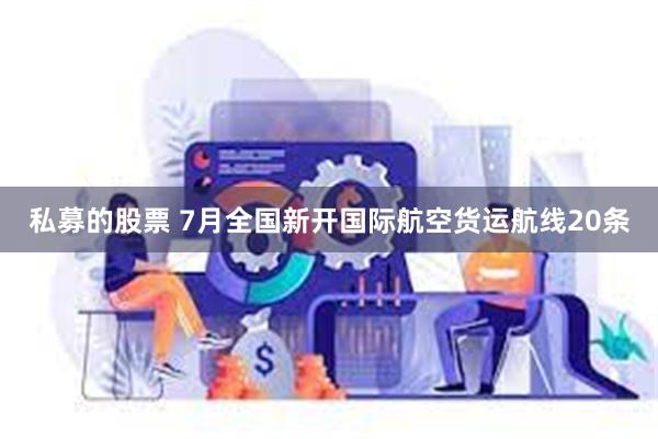 私募的股票 7月全国新开国际航空货运航线20条