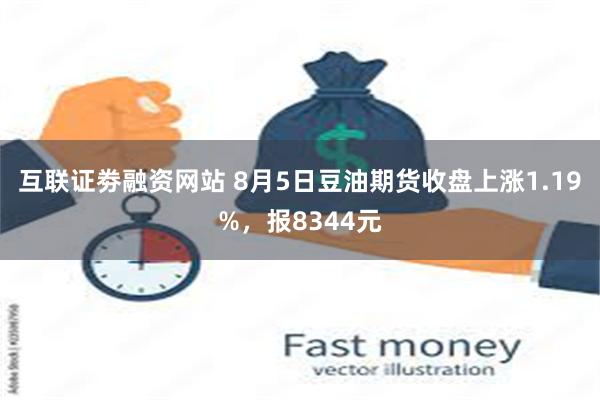 互联证劵融资网站 8月5日豆油期货收盘上涨1.19%，报8344元