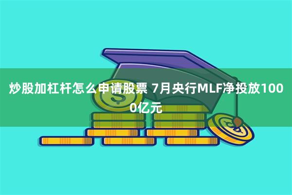 炒股加杠杆怎么申请股票 7月央行MLF净投放1000亿元