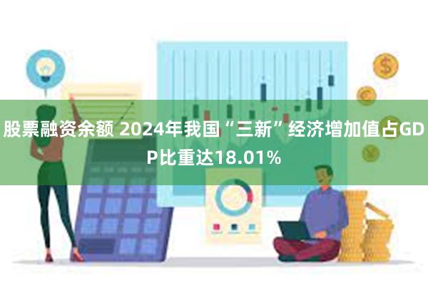 股票融资余额 2024年我国“三新”经济增加值占GDP比重达18.01%
