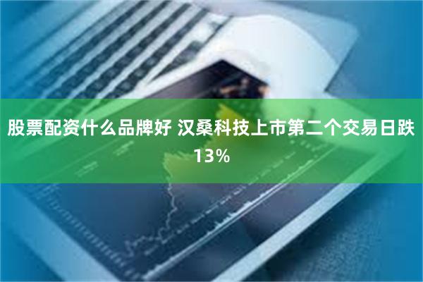 股票配资什么品牌好 汉桑科技上市第二个交易日跌13%
