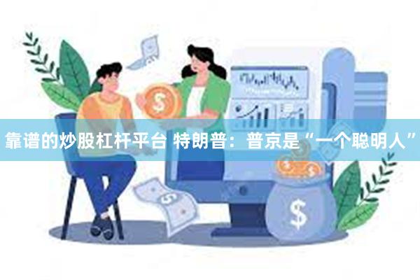 靠谱的炒股杠杆平台 特朗普：普京是“一个聪明人”