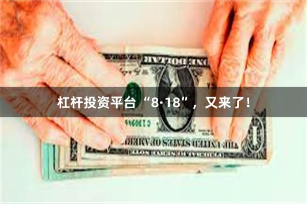杠杆投资平台 “8·18”，又来了！