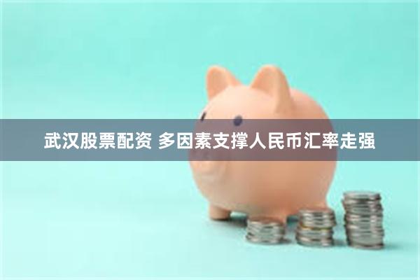 武汉股票配资 多因素支撑人民币汇率走强