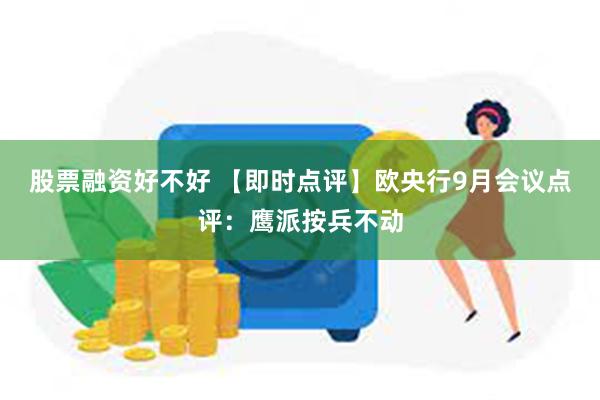 股票融资好不好 【即时点评】欧央行9月会议点评：鹰派按兵不动