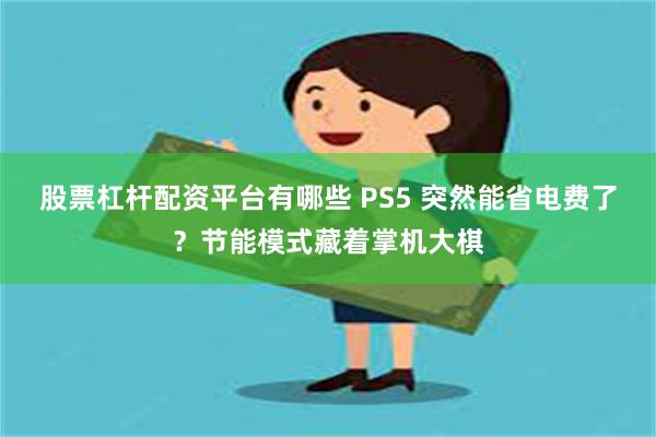 股票杠杆配资平台有哪些 PS5 突然能省电费了？节能模式藏着掌机大棋