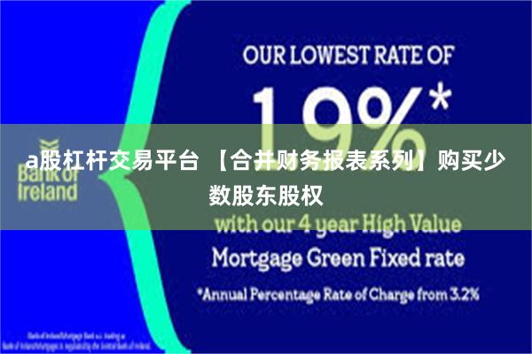 a股杠杆交易平台 【合并财务报表系列】购买少数股东股权