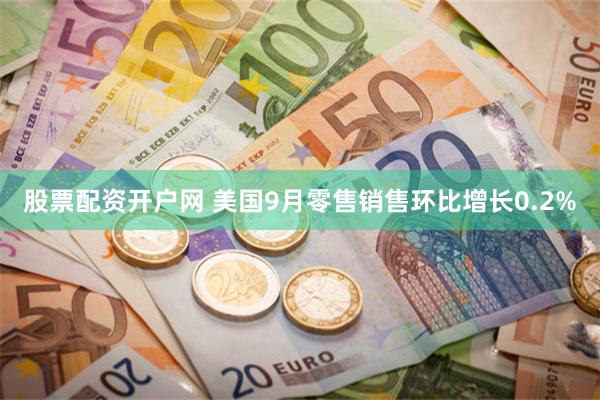 股票配资开户网 美国9月零售销售环比增长0.2%