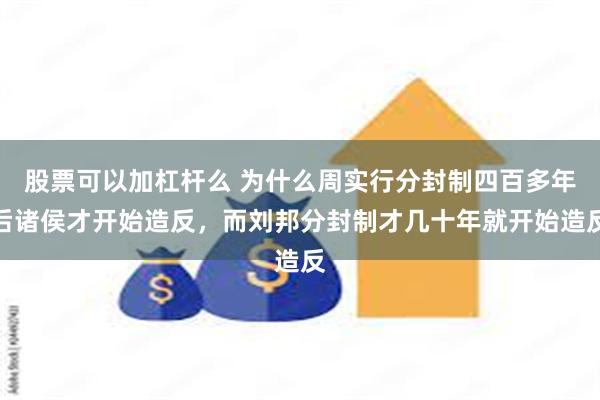 股票可以加杠杆么 为什么周实行分封制四百多年后诸侯才开始造反,而刘邦分封制才几十年就开始造反