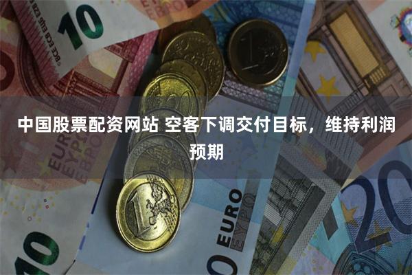 中国股票配资网站 空客下调交付目标，维持利润预期