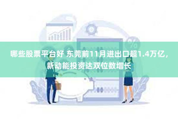 哪些股票平台好 东莞前11月进出口超1.4万亿，新动能投资达双位数增长