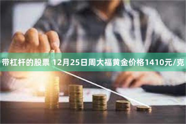 带杠杆的股票 12月25日周大福黄金价格1410元/克